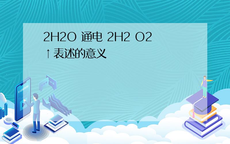 2H2O 通电 2H2 O2↑表述的意义