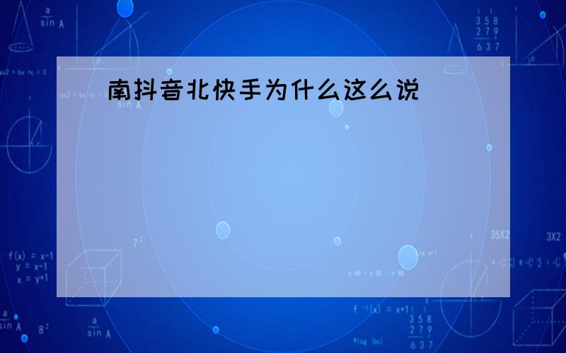 南抖音北快手为什么这么说