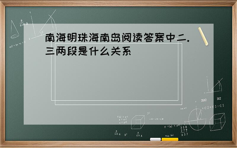 南海明珠海南岛阅读答案中二.三两段是什么关系