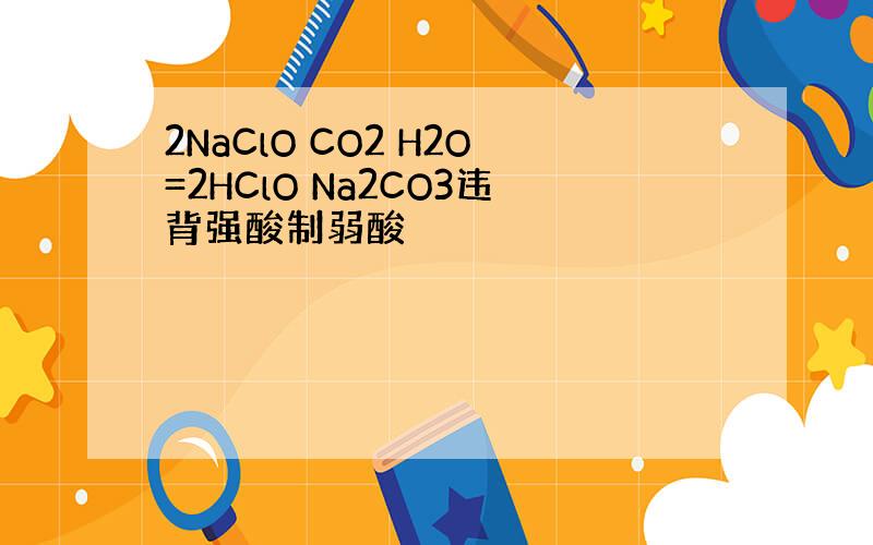 2NaClO CO2 H2O=2HClO Na2CO3违背强酸制弱酸