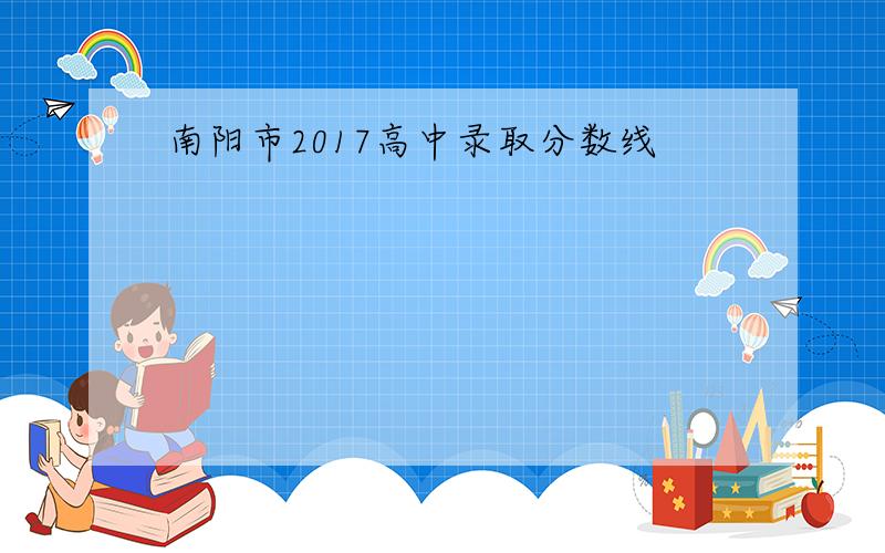 南阳市2017高中录取分数线