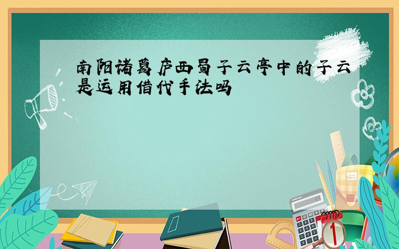 南阳诸葛庐西蜀子云亭中的子云是运用借代手法吗