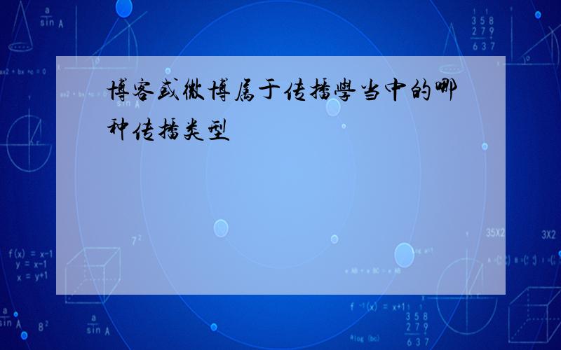 博客或微博属于传播学当中的哪种传播类型