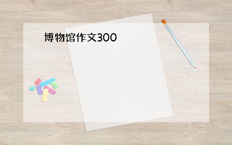 博物馆作文300