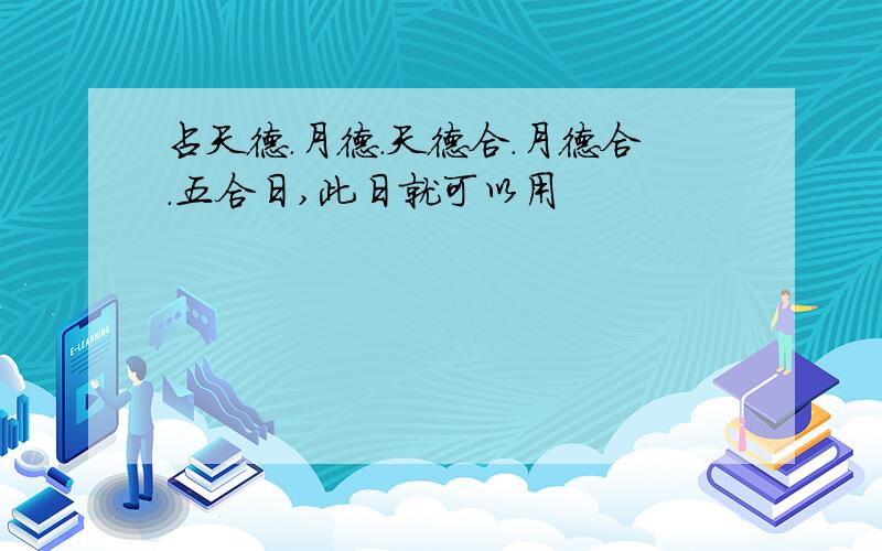 占天德.月德.天德合.月德合.五合日,此日就可以用