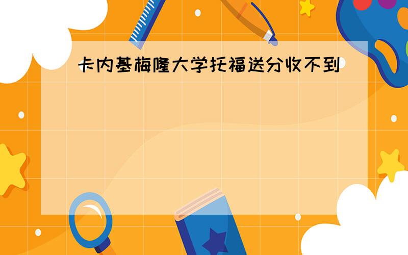 卡内基梅隆大学托福送分收不到