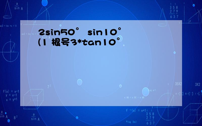 2sin50° sin10°(1 根号3*tan10°