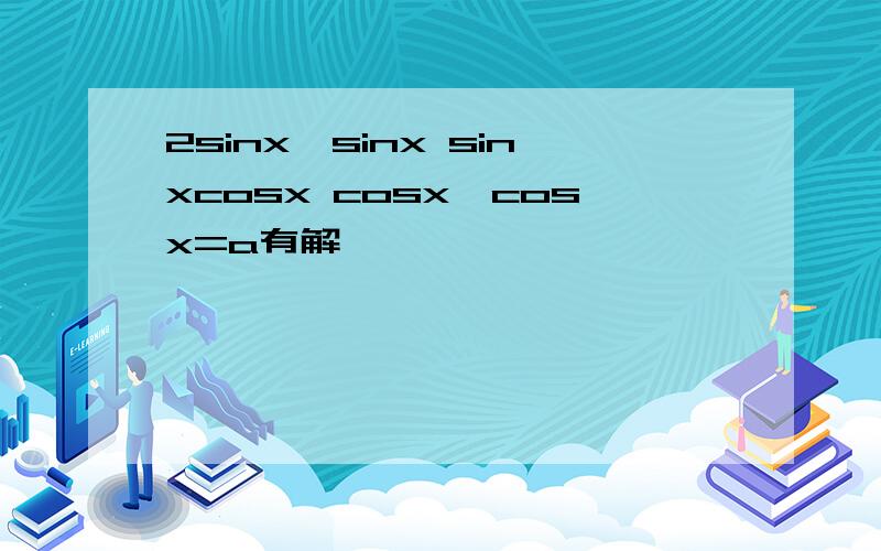 2sinx*sinx sinxcosx cosx*cosx=a有解