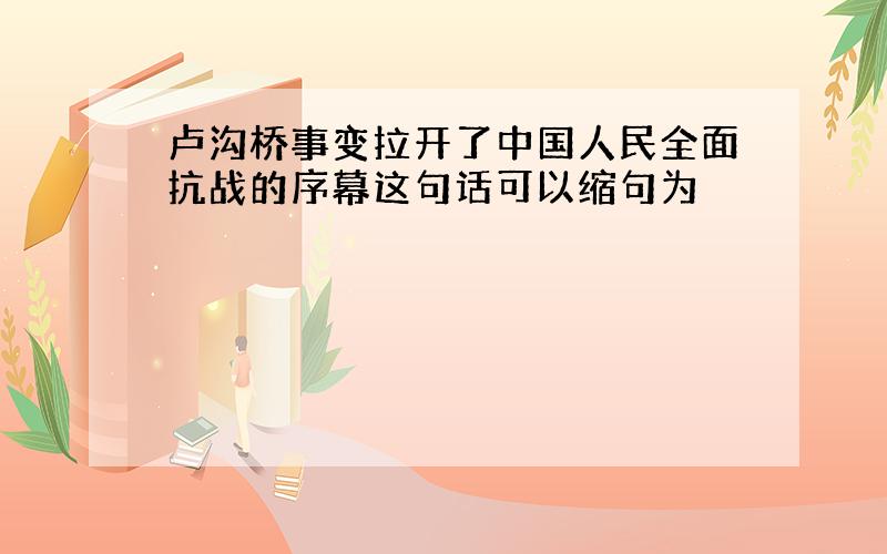 卢沟桥事变拉开了中国人民全面抗战的序幕这句话可以缩句为