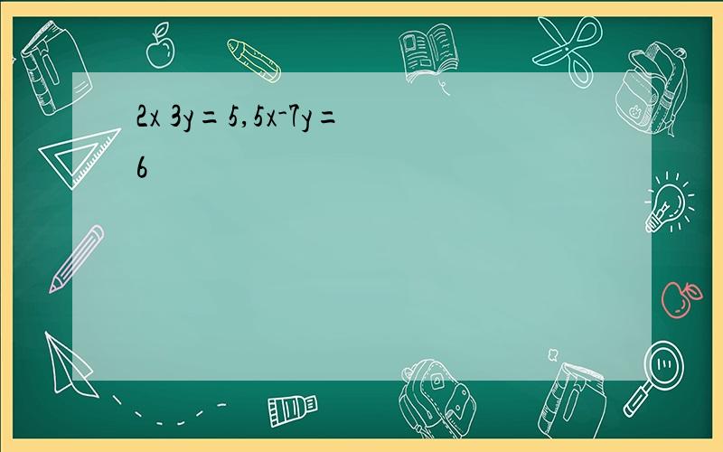 2x 3y=5,5x-7y=6