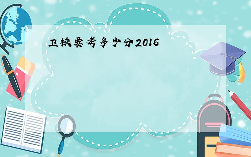 卫校要考多少分2016