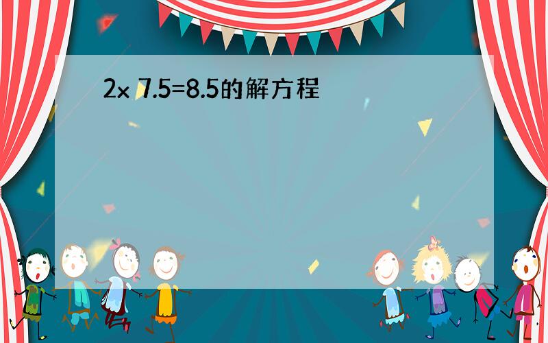 2x 7.5=8.5的解方程