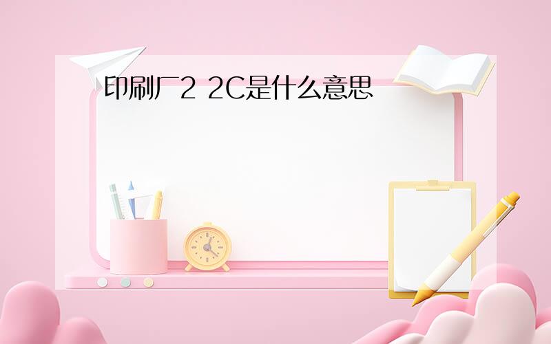 印刷厂2 2C是什么意思