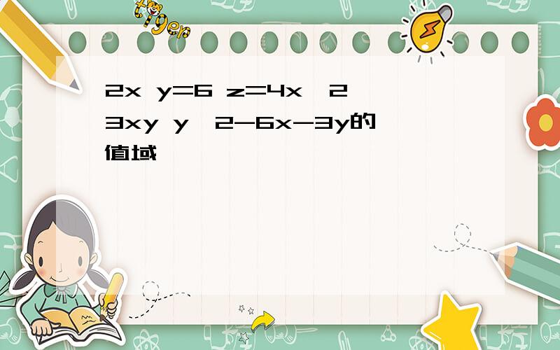 2x y=6 z=4x^2 3xy y^2-6x-3y的值域