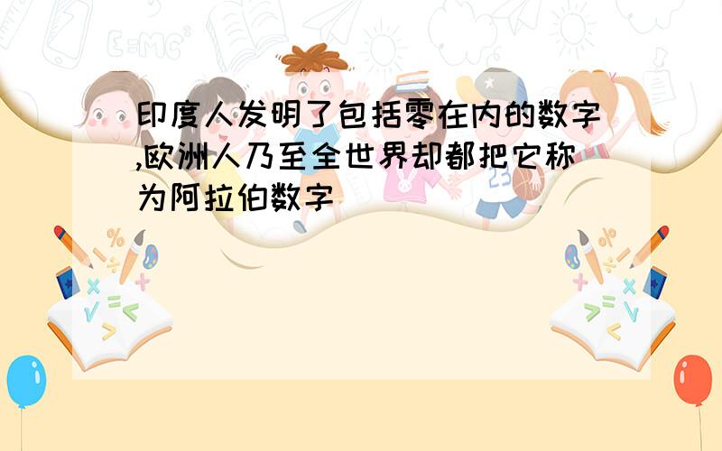 印度人发明了包括零在内的数字,欧洲人乃至全世界却都把它称为阿拉伯数字