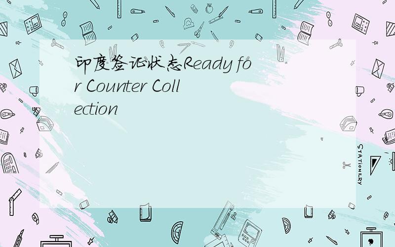 印度签证状态Ready for Counter Collection