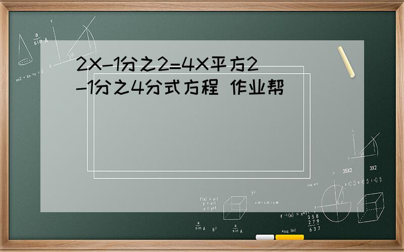 2X-1分之2=4X平方2 -1分之4分式方程 作业帮