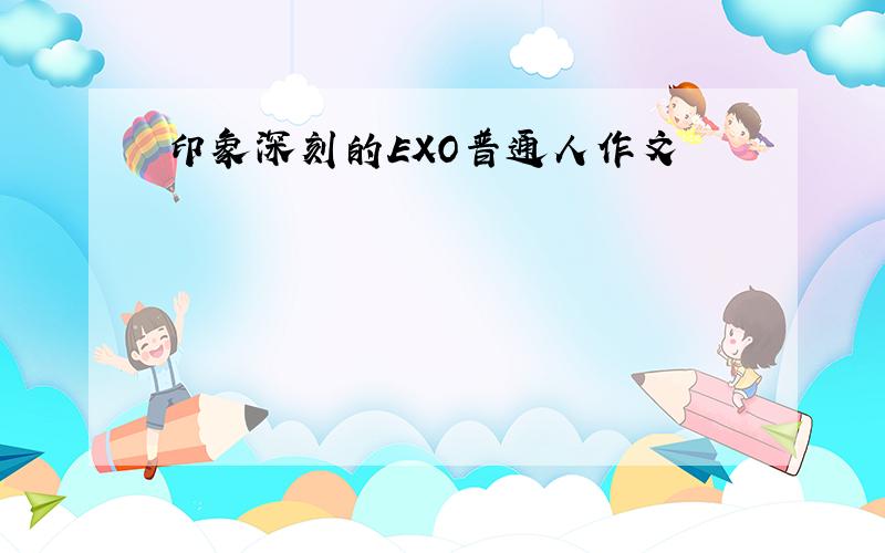 印象深刻的EXO普通人作文