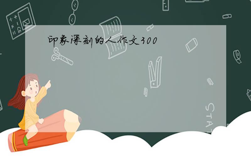 印象深刻的人作文300