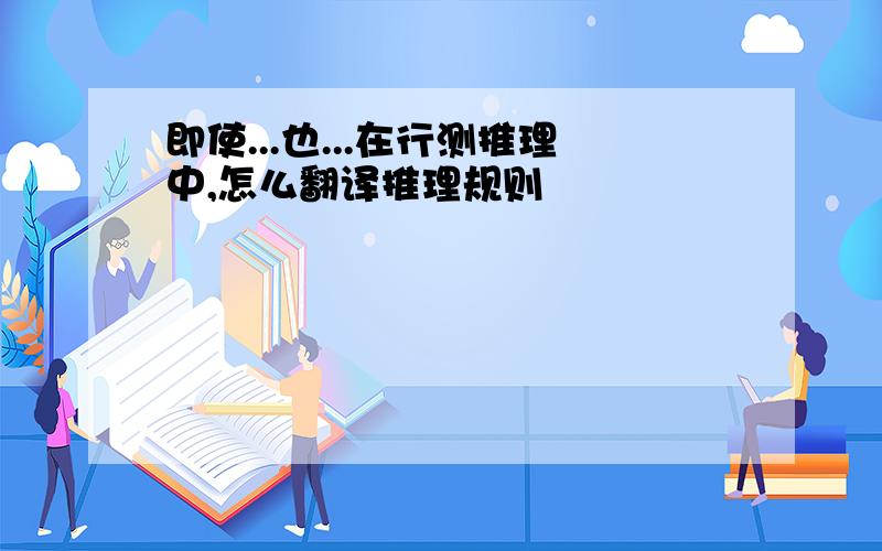 即使...也...在行测推理中,怎么翻译推理规则