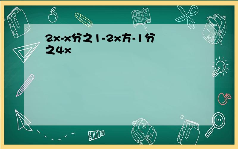 2x-x分之1-2x方-1分之4x