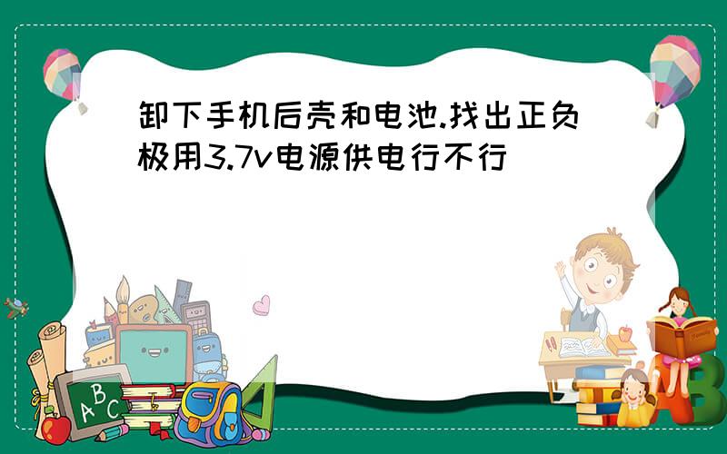 卸下手机后壳和电池.找出正负极用3.7v电源供电行不行