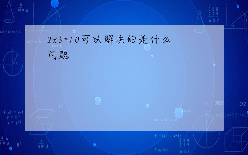 2x5=10可以解决的是什么问题