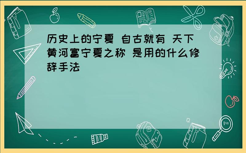 历史上的宁夏 自古就有 天下黄河富宁夏之称 是用的什么修辞手法