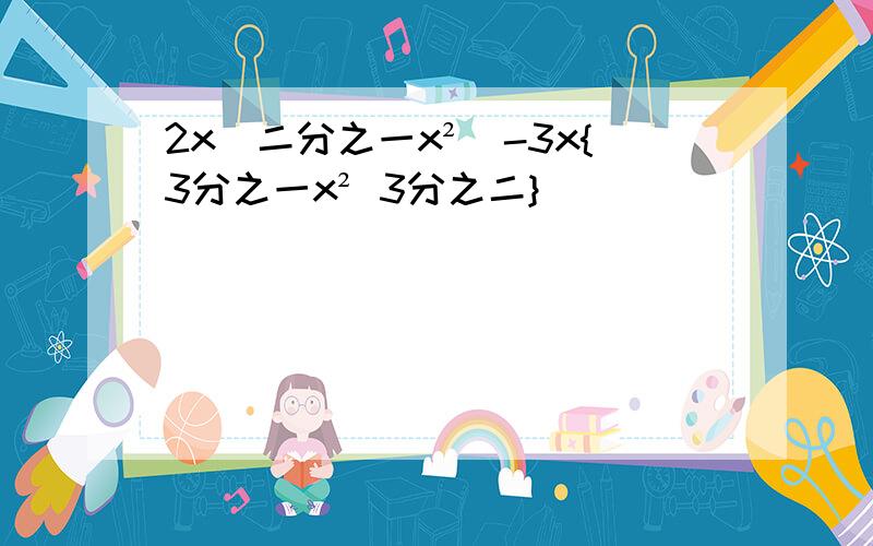 2x[二分之一x²]-3x{3分之一x² 3分之二}