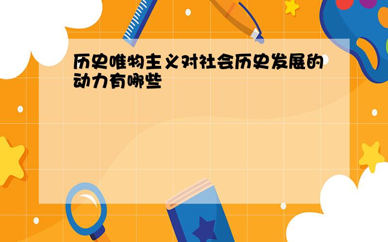 历史唯物主义对社会历史发展的动力有哪些