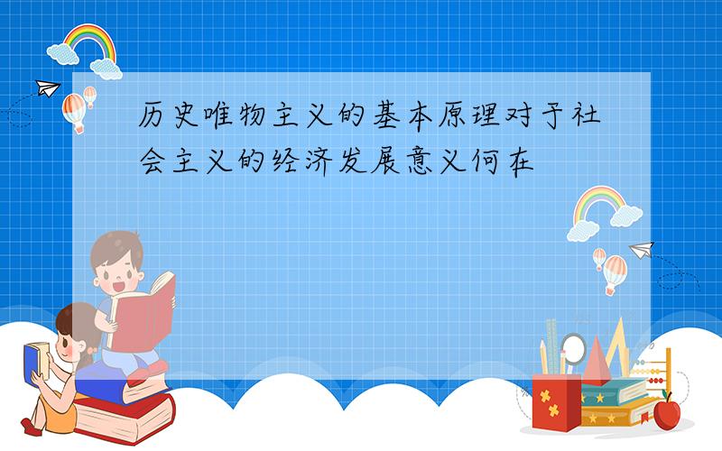 历史唯物主义的基本原理对于社会主义的经济发展意义何在