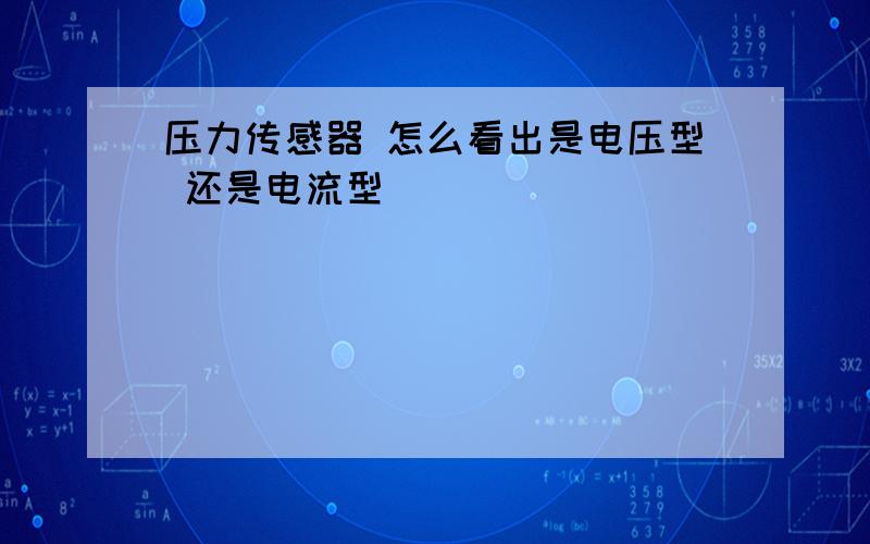 压力传感器 怎么看出是电压型 还是电流型