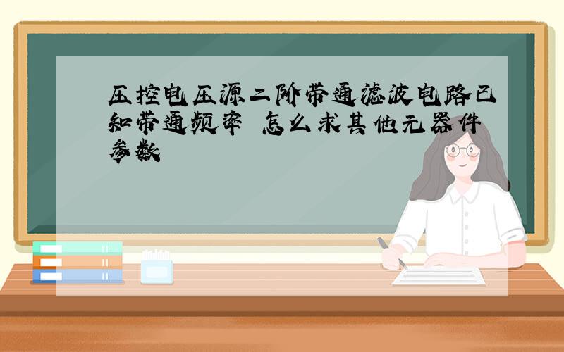 压控电压源二阶带通滤波电路已知带通频率 怎么求其他元器件参数