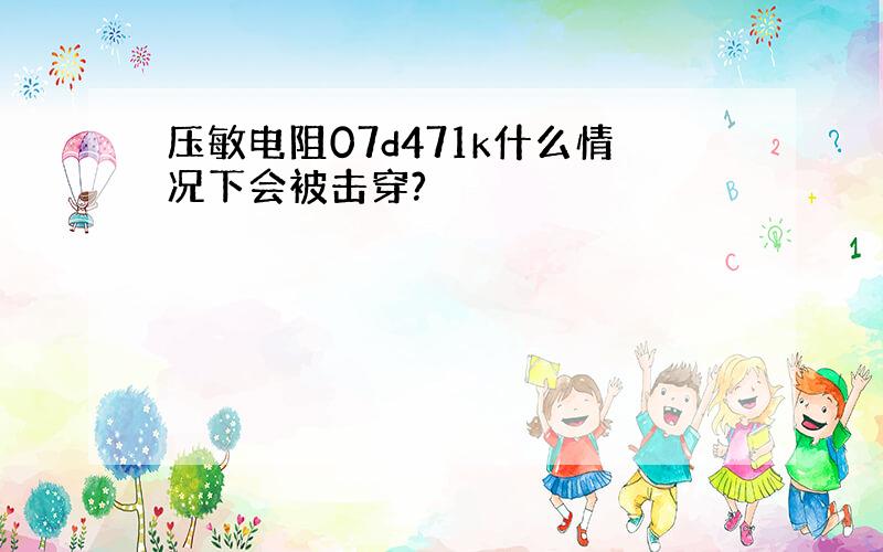 压敏电阻07d471k什么情况下会被击穿?