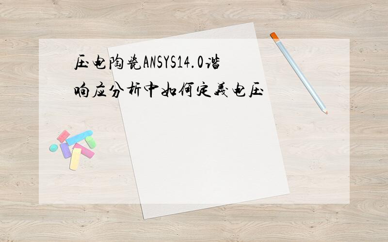 压电陶瓷ANSYS14.0谐响应分析中如何定义电压