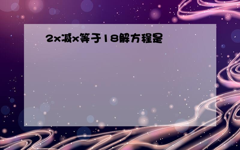 2x减x等于18解方程是