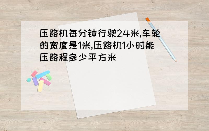 压路机每分钟行驶24米,车轮的宽度是1米,压路机1小时能压路程多少平方米