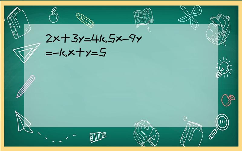 2x十3y=4k,5x-9y=-k,x十y=5