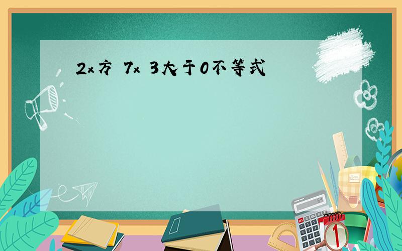 2x方 7x 3大于0不等式