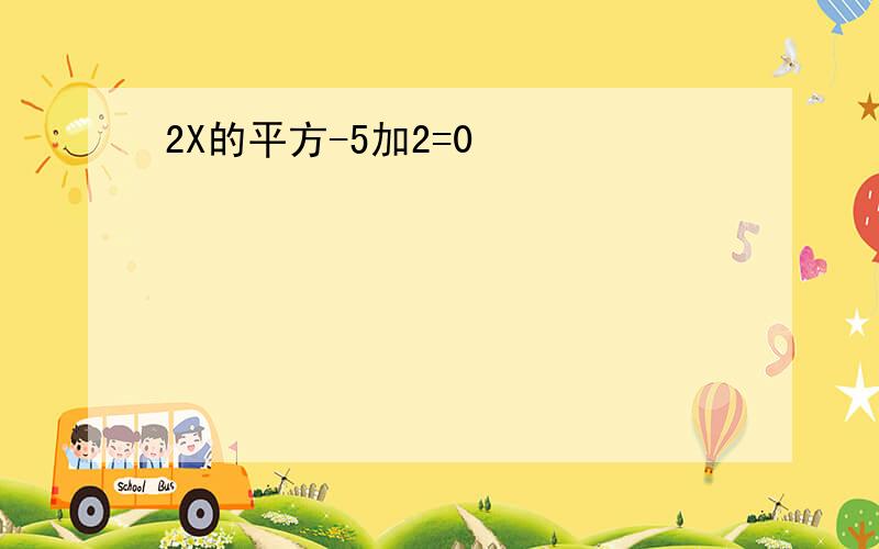 2X的平方-5加2=0