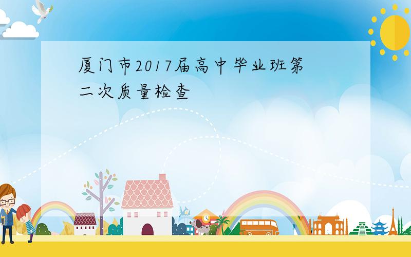 厦门市2017届高中毕业班第二次质量检查