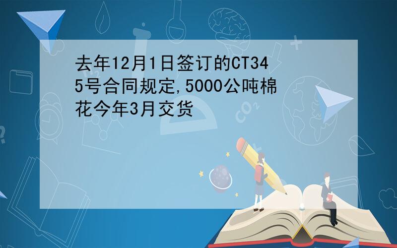 去年12月1日签订的CT345号合同规定,5000公吨棉花今年3月交货