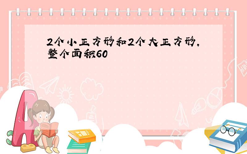 2个小正方形和2个大正方形,整个面积60