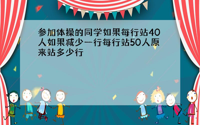 参加体操的同学如果每行站40人如果减少一行每行站50人原来站多少行