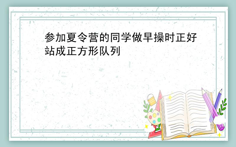 参加夏令营的同学做早操时正好站成正方形队列