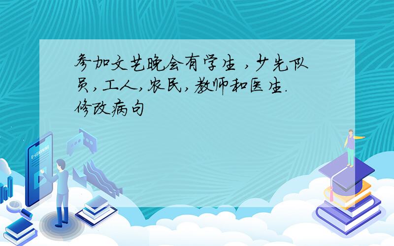 参加文艺晚会有学生 ,少先队员,工人,农民,教师和医生.修改病句