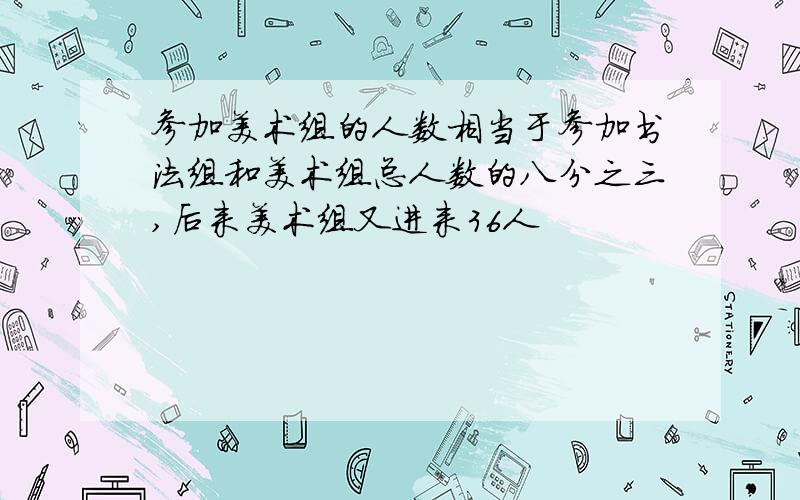 参加美术组的人数相当于参加书法组和美术组总人数的八分之三,后来美术组又进来36人