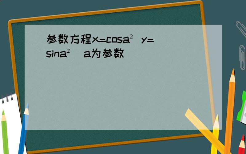 参数方程x=cosa² y=sina²(a为参数)