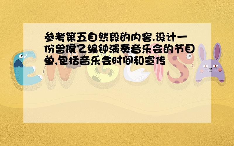 参考第五自然段的内容.设计一份曾侯乙编钟演奏音乐会的节目单,包括音乐会时间和宣传