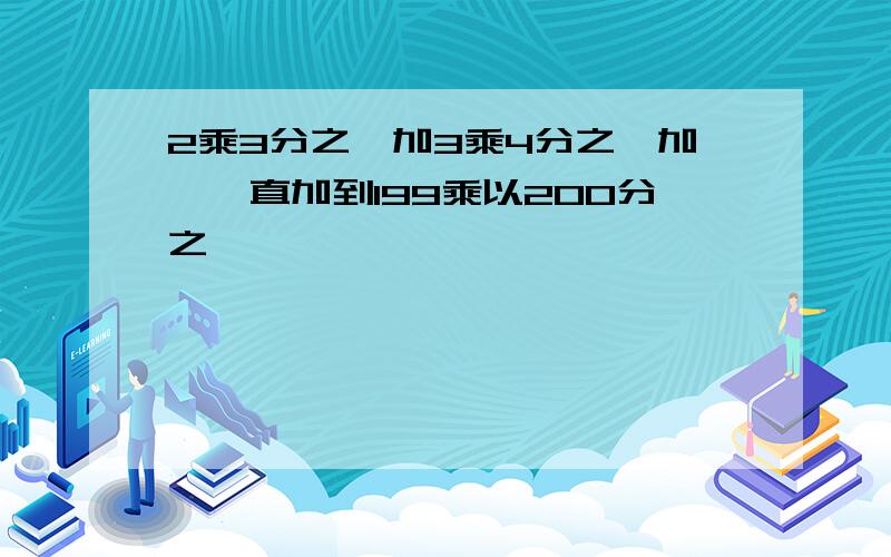 2乘3分之一加3乘4分之一加,一直加到199乘以200分之一